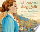 The house that Jane built : a story about Jane Addams /