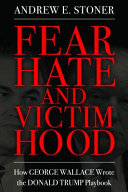Fear, hate, and victimhood : how George Wallace wrote the Donald Trump playbook /
