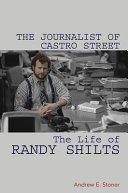The journalist of Castro Street : the life of Randy Shilts /
