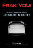 Frak you! : the ultimate unauthorized guide to Battlestar Galactica /