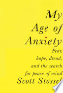 My age of anxiety : fear, hope, dread, and the search for peace of mind /