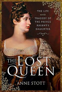 The lost queen : the life & tragedy of the Prince Regent's daughter /