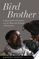 Bird brother : a falconer's journey and the healing power of wildlife /