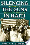 Silencing the guns in Haiti : the promise of deliberative democracy /