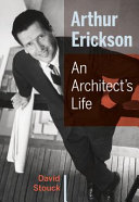 Arthur Erickson : an architect's life /