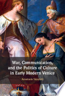 War, communication, and the politics of culture in early modern Venice /