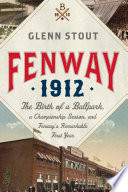 Fenway 1912 : the birth of a ballpark, a championship season, and Fenway's remarkable first year /