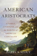 American aristocrats : a family, a fortune, and the making of American capitalism /