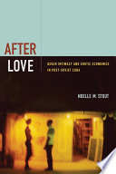 After love : queer intimacy and erotic economies in post-Soviet Cuba /