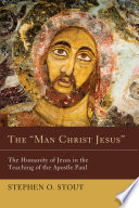 The "Man Christ Jesus" : the humanity of Jesus in the teaching of the apostle Paul /