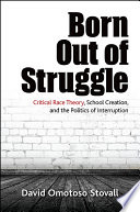 Born out of struggle : critical race theory, school creation, and the politics of interruption /