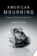 American mourning : tragedy, democracy, resilience /