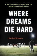 Where dreams die hard : a small American town and its six-man football team /