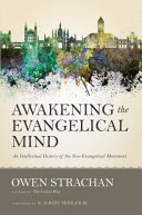 Awakening the evangelical mind : an intellectual history of the neo-evangelical movement /