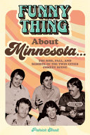 Funny thing about Minnesota... : the rise, fall, and rebirth of the Twin Cities comedy scene /