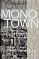 Monotown : urban dreams brutal imperatives /