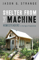 Shelter from the machine : homesteaders in the age of capitalism /