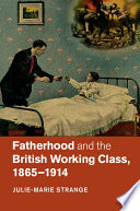 Fatherhood and the British working class, 1865-1914 /