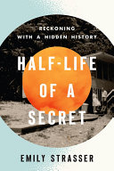 Half-life of a secret : reckoning with a hidden history /