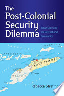 The post-colonial security dilemma : Timor-Leste and the international community /