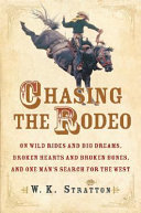 Chasing the rodeo : on wild rides and big dreams, broken hearts and broken bones, and one man's search for the West /