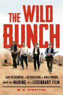 The wild bunch : Sam Peckinpah, a revolution in Hollywood, and the making of a legendary film /