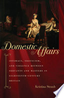 Domestic affairs : intimacy, eroticism, and violence between servants and masters in eighteenth-century Britain /