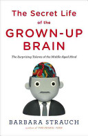 The secret life of the grown-up brain : the surprising talents of the middle-aged mind /