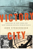 Victory City : a history of New York and New Yorkers during World War II /