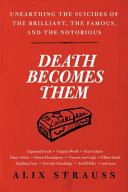 Death becomes them : unearthing the suicides of the brilliant, the famous, and the notorious /