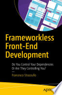 Frameworkless Front-End Development : Do You Control Your Dependencies Or Are They Controlling You? /