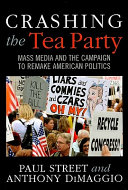 Crashing the Tea Party : mass media and the campaign to remake American politics /