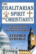 The egalitarian spirit of Christianity : the sacred roots of American and British government /