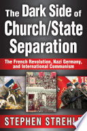 The dark side of church/state separation : the French revolution, Nazi Germany, and international Communism /