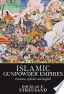 Islamic gunpowder empires : Ottomans, Safavids, and Mughals /