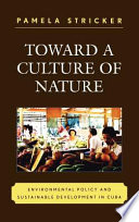 Toward a culture of nature : environmental policy and sustainable development in Cuba /