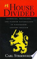 A house divided : Catholics, Socialists, and Flemish nationalists in nineteenth-century Belgium /