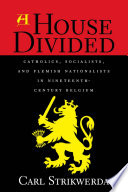 A house divided : Catholics, Socialists, and Flemish nationalists in nineteenth-century Belgium /