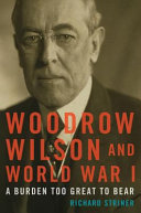 Woodrow Wilson and World War I : a burden too great to bear /