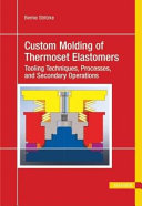 Custom molding of thermoset elastomers : a comprehensive approach to materials, mold design, and processing /