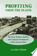 Profiting from the plains : the Great Northern Railway and corporate development of the American West /