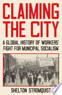 Claiming the city : a global history of workers' fight for municipal socialism /