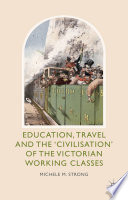 Education, travel and the 'civilisation' of the Victorian working classes /