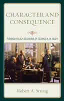 Character and consequence : foreign policy decisions of George H.W. Bush /
