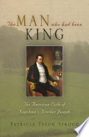 The man who had been King : the American exile of Napoleon's brother Joseph /