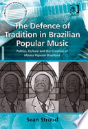 The defence of tradition in Brazilian popular music : politics, culture and the creation of música popular brasileira /