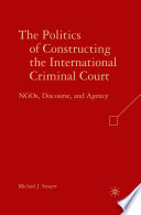 The Politics of Constructing the International Criminal Court : NGOs, Discourse, and Agency /