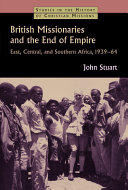 British missionaries and the end of empire : East, Central, and Southern Africa, 1939-64 /