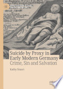 Suicide by Proxy in Early Modern Germany : Crime, Sin and Salvation /