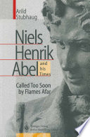 Niels Henrik Abel and his Times : Called Too Soon by Flames Afar /